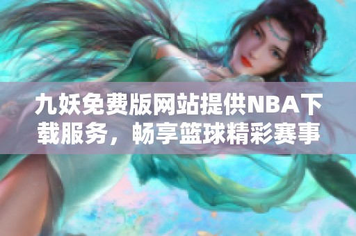 九妖免费版网站提供NBA下载服务，畅享篮球精彩赛事