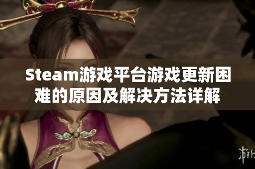 Steam游戏平台游戏更新困难的原因及解决方法详解