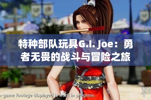 特种部队玩具G.I. Joe：勇者无畏的战斗与冒险之旅