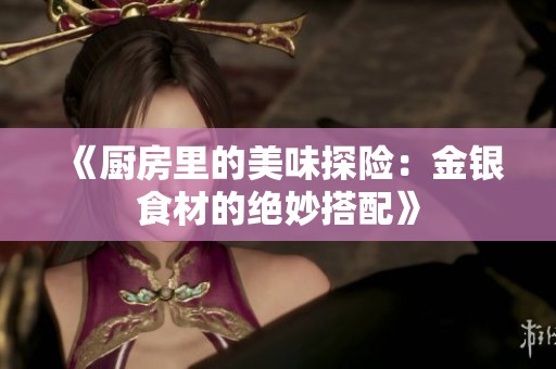 《厨房里的美味探险：金银食材的绝妙搭配》