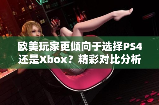 欧美玩家更倾向于选择PS4还是Xbox？精彩对比分析等你来看