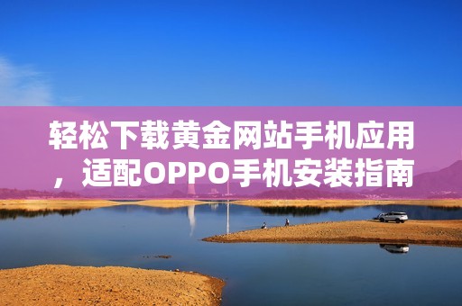 轻松下载黄金网站手机应用，适配OPPO手机安装指南