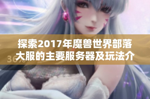 探索2017年魔兽世界部落大服的主要服务器及玩法介绍