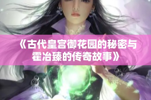 《古代皇宫御花园的秘密与霍冶臻的传奇故事》