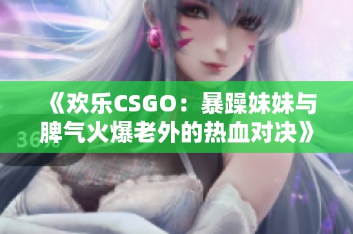 《欢乐CSGO：暴躁妹妹与脾气火爆老外的热血对决》