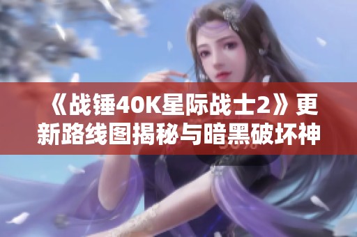 《战锤40K星际战士2》更新路线图揭秘与暗黑破坏神2地图比较分析