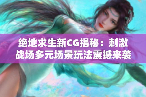 绝地求生新CG揭秘：刺激战场多元场景玩法震撼来袭