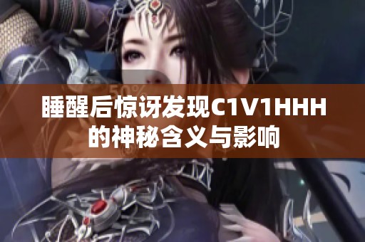 睡醒后惊讶发现C1V1HHH的神秘含义与影响