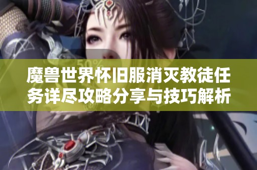 魔兽世界怀旧服消灭教徒任务详尽攻略分享与技巧解析