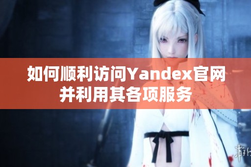 如何顺利访问Yandex官网并利用其各项服务