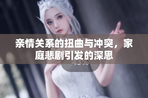 亲情关系的扭曲与冲突，家庭悲剧引发的深思