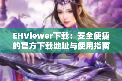 EHViewer下载：安全便捷的官方下载地址与使用指南