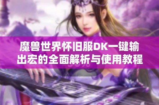 魔兽世界怀旧服DK一键输出宏的全面解析与使用教程