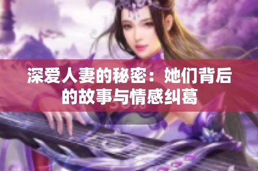 深爱人妻的秘密：她们背后的故事与情感纠葛