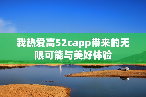 我热爱高52capp带来的无限可能与美好体验