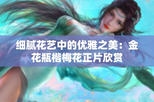 细腻花艺中的优雅之美：金花瓶楷梅花正片欣赏