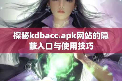 探秘kdbacc.apk网站的隐蔽入口与使用技巧