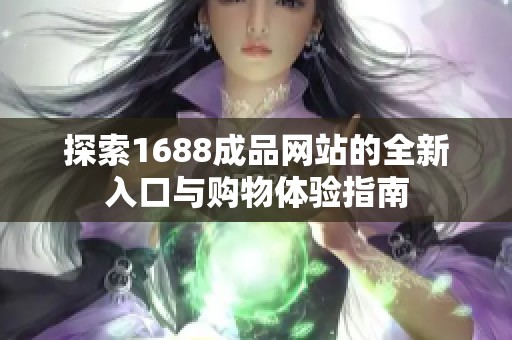 探索1688成品网站的全新入口与购物体验指南