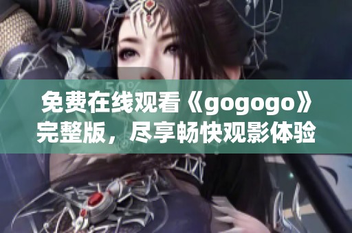 免费在线观看《gogogo》完整版，尽享畅快观影体验