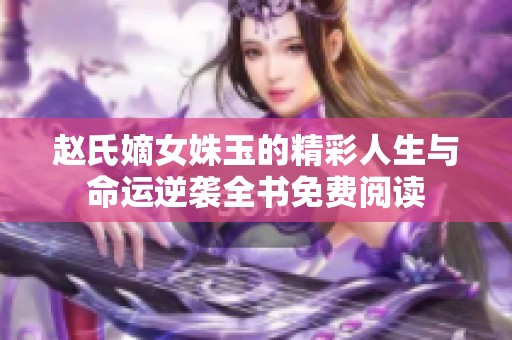 赵氏嫡女姝玉的精彩人生与命运逆袭全书免费阅读