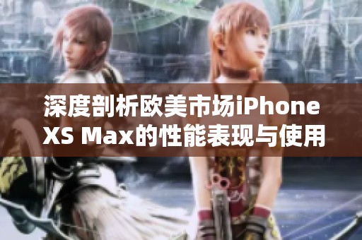 深度剖析欧美市场iPhone XS Max的性能表现与使用体验