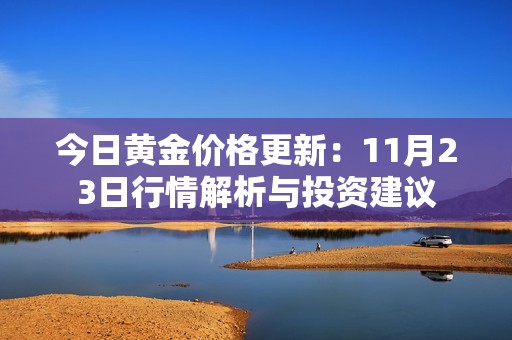 今日黄金价格更新：11月23日行情解析与投资建议