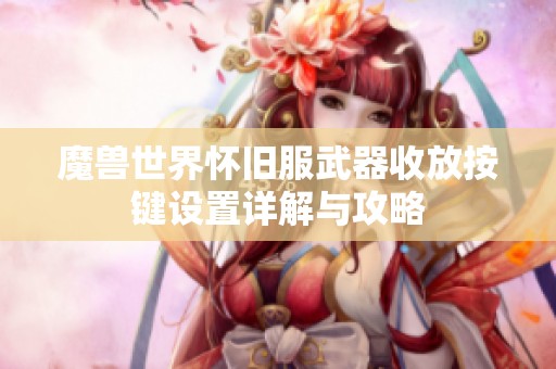 魔兽世界怀旧服武器收放按键设置详解与攻略