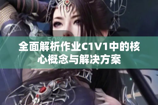 全面解析作业C1V1中的核心概念与解决方案