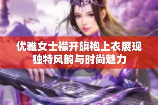 优雅女士襟开旗袍上衣展现独特风韵与时尚魅力