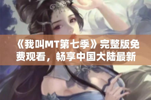 《我叫MT第七季》完整版免费观看，畅享中国大陆最新动漫作品