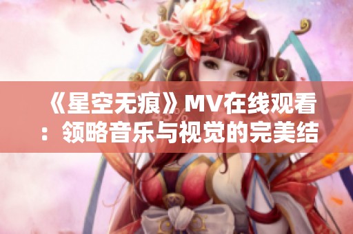 《星空无痕》MV在线观看：领略音乐与视觉的完美结合