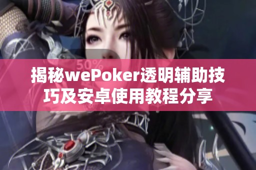 揭秘wePoker透明辅助技巧及安卓使用教程分享