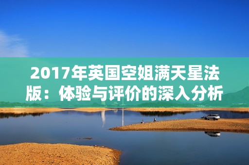 2017年英国空姐满天星法版：体验与评价的深入分析