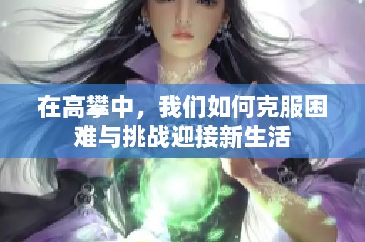 在高攀中，我们如何克服困难与挑战迎接新生活