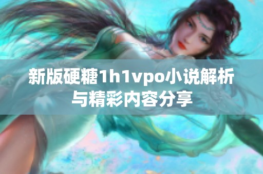 新版硬糖1h1vpo小说解析与精彩内容分享