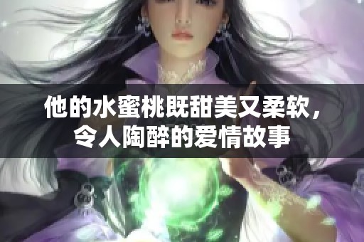 他的水蜜桃既甜美又柔软，令人陶醉的爱情故事