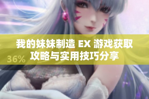 我的妹妹制造 EX 游戏获取攻略与实用技巧分享