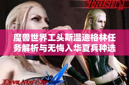 魔兽世界工头斯温迪格林任务解析与无悔入华夏兵种选择指南