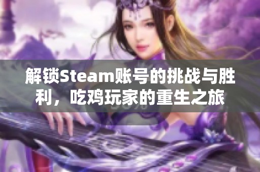 解锁Steam账号的挑战与胜利，吃鸡玩家的重生之旅