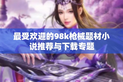 最受欢迎的98k枪械题材小说推荐与下载专题