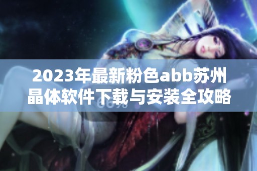 2023年最新粉色abb苏州晶体软件下载与安装全攻略