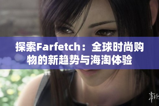 探索Farfetch：全球时尚购物的新趋势与海淘体验