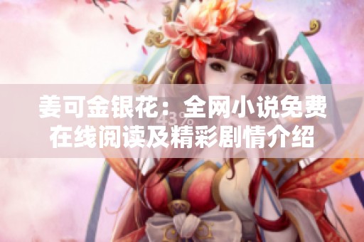 姜可金银花：全网小说免费在线阅读及精彩剧情介绍