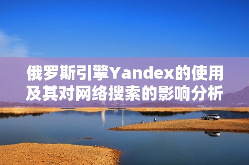 俄罗斯引擎Yandex的使用及其对网络搜索的影响分析