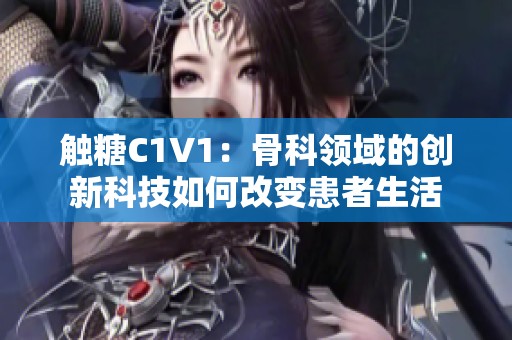 触糖C1V1：骨科领域的创新科技如何改变患者生活