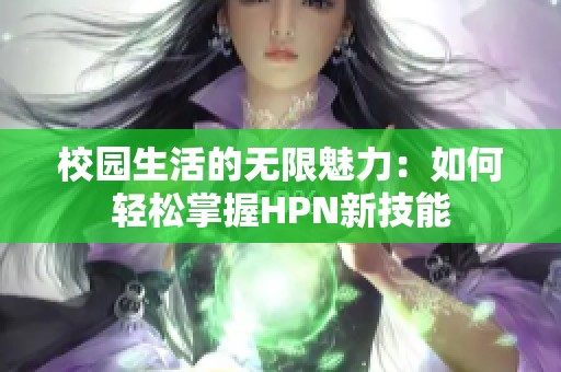 校园生活的无限魅力：如何轻松掌握HPN新技能