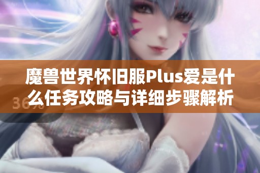 魔兽世界怀旧服Plus爱是什么任务攻略与详细步骤解析