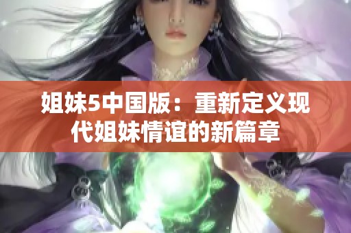 姐妹5中国版：重新定义现代姐妹情谊的新篇章