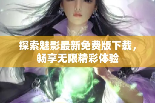 探索魅影最新免费版下载，畅享无限精彩体验