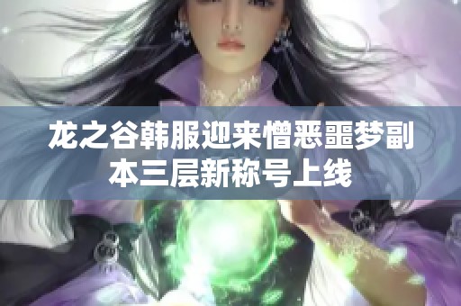 龙之谷韩服迎来憎恶噩梦副本三层新称号上线